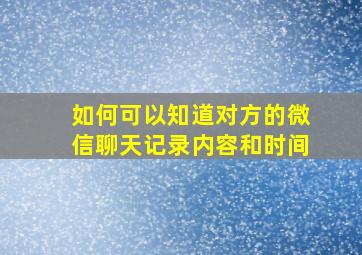 如何可以知道对方的微信聊天记录内容和时间