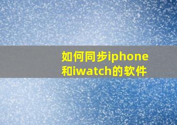 如何同步iphone和iwatch的软件