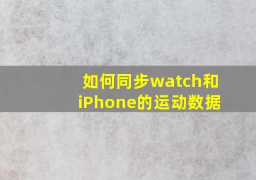 如何同步watch和iPhone的运动数据