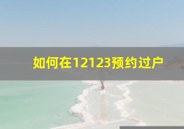 如何在12123预约过户