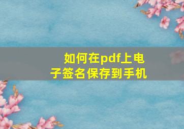 如何在pdf上电子签名保存到手机