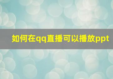 如何在qq直播可以播放ppt