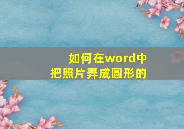 如何在word中把照片弄成圆形的