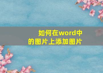 如何在word中的图片上添加图片