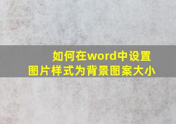 如何在word中设置图片样式为背景图案大小