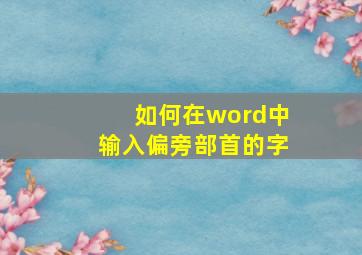 如何在word中输入偏旁部首的字