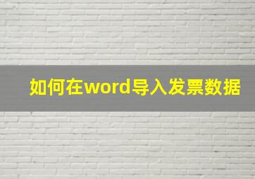 如何在word导入发票数据