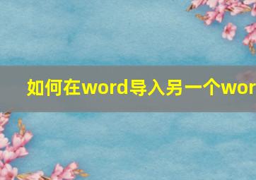 如何在word导入另一个word