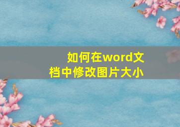 如何在word文档中修改图片大小