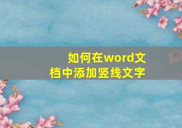 如何在word文档中添加竖线文字