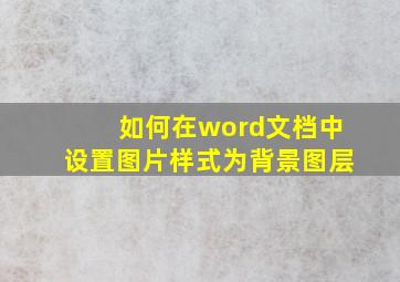 如何在word文档中设置图片样式为背景图层