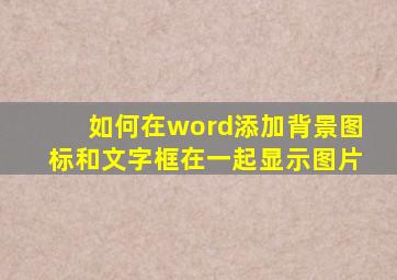 如何在word添加背景图标和文字框在一起显示图片