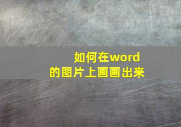 如何在word的图片上画画出来