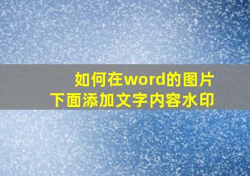 如何在word的图片下面添加文字内容水印