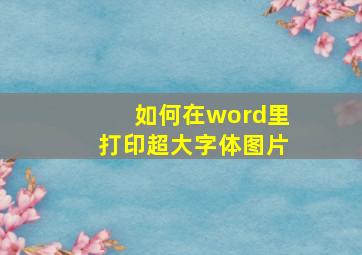 如何在word里打印超大字体图片