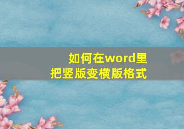 如何在word里把竖版变横版格式