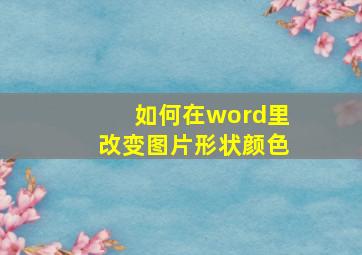 如何在word里改变图片形状颜色