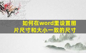 如何在word里设置图片尺寸和大小一致的尺寸