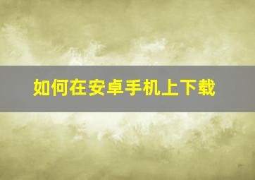 如何在安卓手机上下载