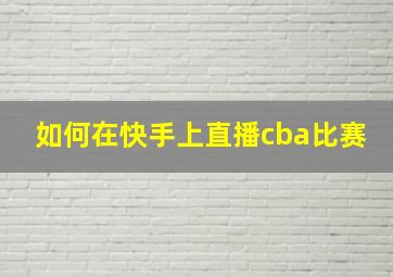 如何在快手上直播cba比赛