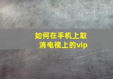 如何在手机上取消电视上的vip