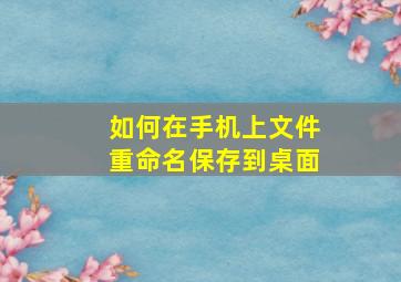 如何在手机上文件重命名保存到桌面