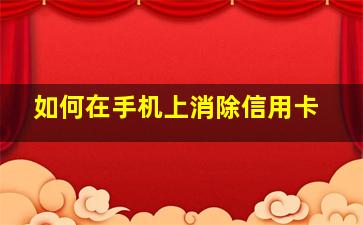 如何在手机上消除信用卡