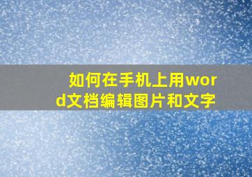 如何在手机上用word文档编辑图片和文字