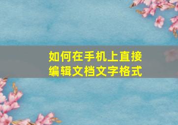 如何在手机上直接编辑文档文字格式