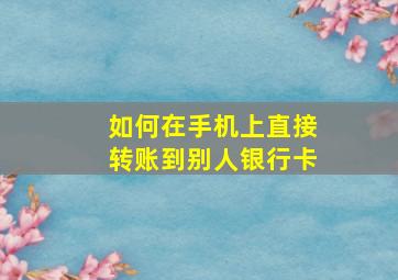 如何在手机上直接转账到别人银行卡