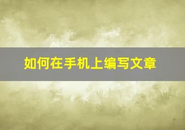 如何在手机上编写文章