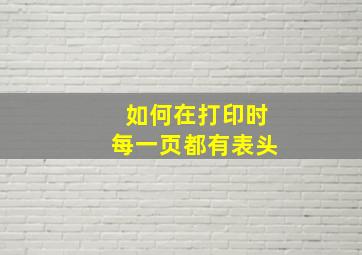 如何在打印时每一页都有表头