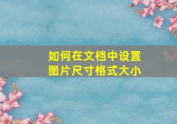 如何在文档中设置图片尺寸格式大小