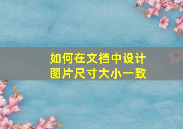 如何在文档中设计图片尺寸大小一致