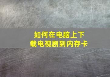 如何在电脑上下载电视剧到内存卡