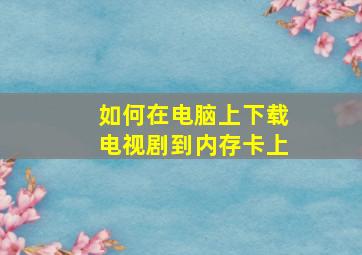 如何在电脑上下载电视剧到内存卡上