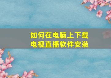 如何在电脑上下载电视直播软件安装