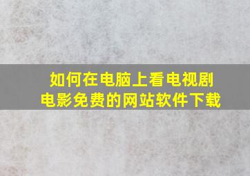 如何在电脑上看电视剧电影免费的网站软件下载