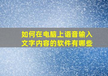 如何在电脑上语音输入文字内容的软件有哪些