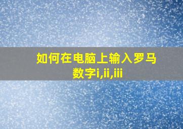 如何在电脑上输入罗马数字i,ii,iii