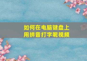 如何在电脑键盘上用拼音打字呢视频