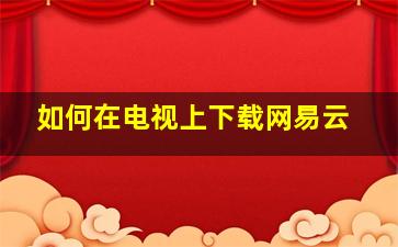 如何在电视上下载网易云