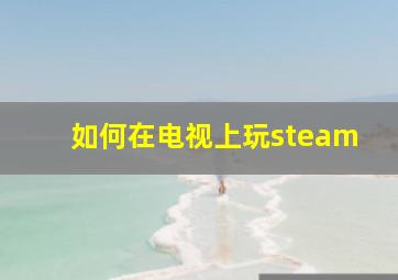 如何在电视上玩steam