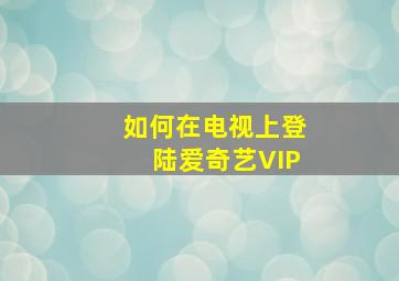 如何在电视上登陆爱奇艺VIP