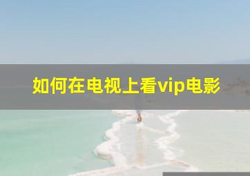 如何在电视上看vip电影