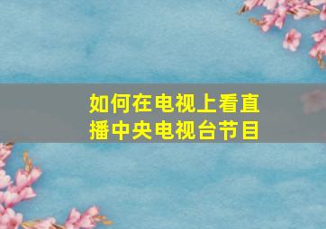 如何在电视上看直播中央电视台节目