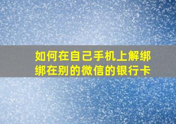 如何在自己手机上解绑绑在别的微信的银行卡