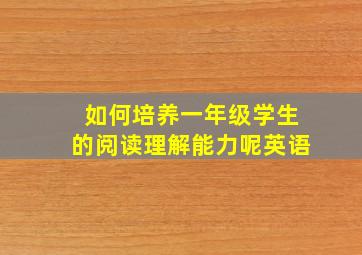 如何培养一年级学生的阅读理解能力呢英语