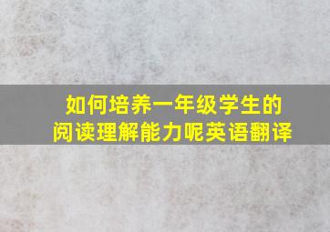 如何培养一年级学生的阅读理解能力呢英语翻译