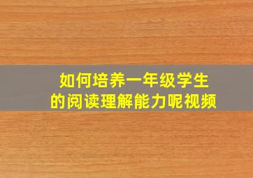 如何培养一年级学生的阅读理解能力呢视频